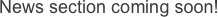 News section coming soon!